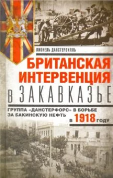 Британская интервенция в Закавказье. Группа &laquo;Данстерфорс&raquo; в борьбе за бакинскую нефть