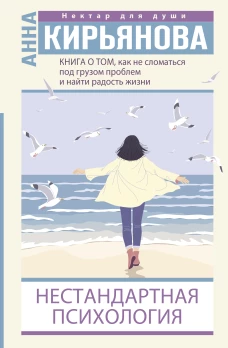 Анна Кирьянова: Книга о том, как не сломаться под грузом проблем и найти радость жизни. Нестандартная психология