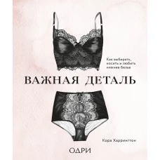 Важная деталь. Как выбирать, носить и любить нижнее белье