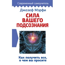 Сила вашего подсознания. Как получить все, о чем вы просите