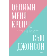 Сью Джонсон: Обними меня крепче. 7 диалогов для любви на всю жизнь