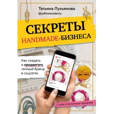 Секреты handmade-бизнеса. Как создать и продвигать личный бренд в соцсетях