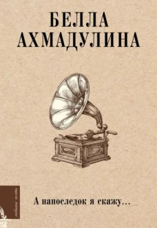 Белла Ахмадулина: А напоследок я скажу
