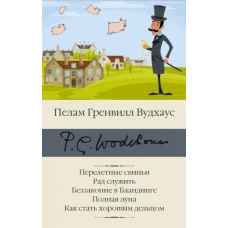 Пелам Вудхаус: Перелетные свиньи. Рад служить. Беззаконие в Бландинге. Полная луна. Как стать хорошим дельцом