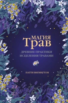 Патти Вигингтон: Магия трав. Древние практики исцеления травами
