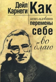 Дейл Карнеги: Как использовать перемены себе во благо