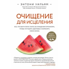 Энтони Уильям: Очищение для исцеления. Все, что вам нужно знать об очищении организма, чтобы улучшить здоровье