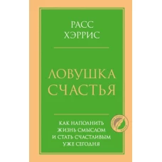 Ловушка счастья. Как наполнить жизнь смыслом и стать счастливым уже сегодня