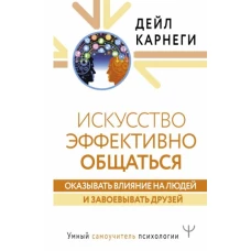 Дейл Карнеги: Искусство эффективно общаться, оказывать влияние на людей и завоевывать друзей