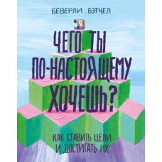 Чего ты по-настоящему хочешь? Как ставить цели и достигать их