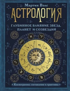 Мартин Вэлс: Астрология. Глубинное влияние звезд, планет и созвездий. Космограмма: составление и трактовка