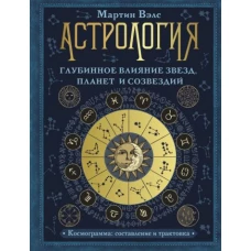 Мартин Вэлс: Астрология. Глубинное влияние звезд, планет и созвездий. Космограмма: составление и трактовка