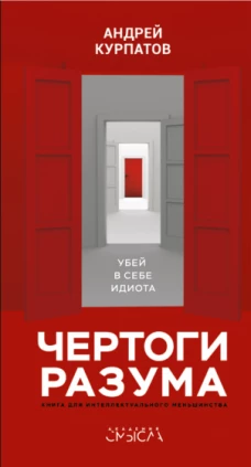 Андрей Курпатов: Чертоги разума. Убей в себе идиота!