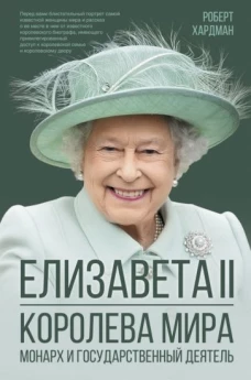 Роберт Хардман: Елизавета II. Королева мира. Монарх и государственный деятель