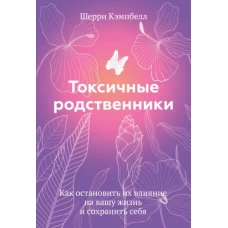 Токсичные родственники. Как остановить их влияние на вашу жизнь и сохранить себя