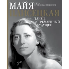 Елена Ерофеева-Литвинская: Майя Плисецкая. Танец, устремленный в будущее