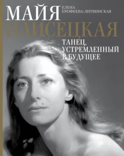 Елена Ерофеева-Литвинская: Майя Плисецкая. Танец, устремленный в будущее