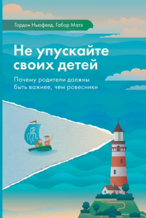 Ньюфелд, Матэ: Не упускайте своих детей. Почему родители должны быть важнее, чем ровесники