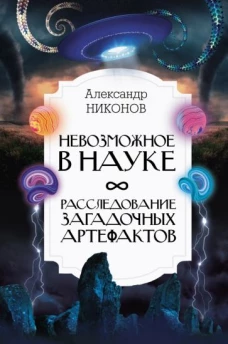 Александр Никонов: Невозможное в науке. Расследование загадочных артефактов