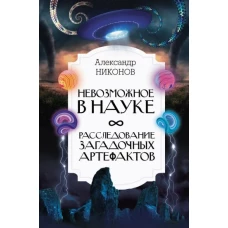 Александр Никонов: Невозможное в науке. Расследование загадочных артефактов
