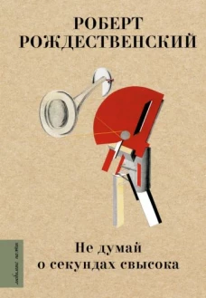 Роберт Рождественский: Не думай о секундах свысока