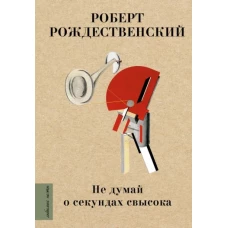 Роберт Рождественский: Не думай о секундах свысока