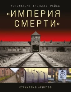 &laquo;Империя смерти&raquo;. Концлагеря Третьего Рейха: Самая полная иллюстрированная энциклопедия