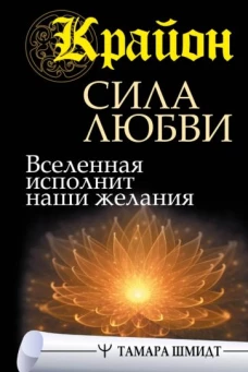 Тамара Шмидт: Крайон. Сила Любви. Вселенная исполнит наши желания