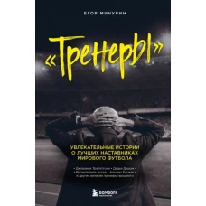 Тренеры: увлекательные истории о лучших наставниках мирового футбола