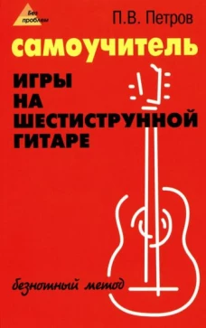 Самоучитель игры на шестиструнной гитаре. Безнотный метод. 15-е изд