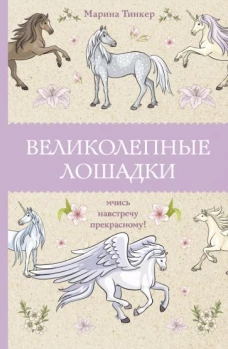 Марина Тинкер: Великолепные лошадки. Мчись навстречу прекрасному!