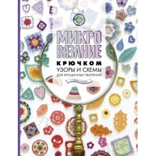 Микровязание крючком. Узоры и схемы для крошечных творений