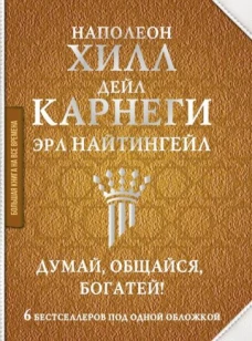 Дейл Карнеги: Думай, общайся, богатей! 6 бестселлеров под одной обложкой
