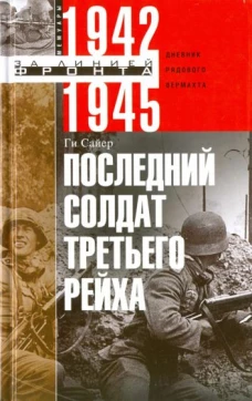 Ги Сайер: Последний солдат Третьего Рейха. Дневник рядового вермахта. 1942-1945