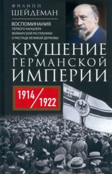 Крушение Германской империи. Воспоминания первого канцлера Веймарской республики о распаде великой державы. 1914&ndash;1922 гг