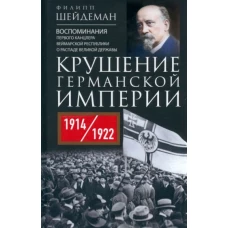 Крушение Германской империи. Воспоминания первого канцлера Веймарской республики о распаде великой державы. 1914–1922 гг