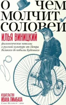 О чем молчит соловей. Филологические новеллы о русской культуре от Петра Великого до кобылы Буденног