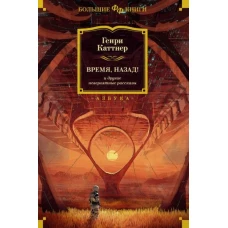 Генри Каттнер: Время, назад! и другие невероятные рассказы