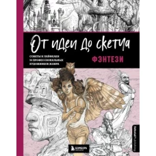 От идеи до скетча: Фэнтези. Советы и лайфхаки 50 профессиональных художников жанра