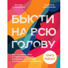 Бьюти на всю голову. Все, что нужно знать о современном уходе, инновациях в косметике и уловках индустрии красоты