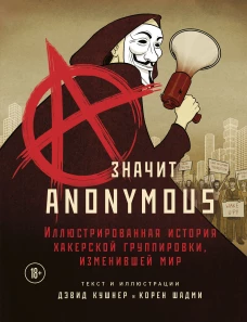 A &mdash; значит Anonymous. Иллюстрированная история хакерской группировки, изменившей мир