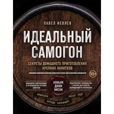 Идеальный самогон. Секреты домашнего приготовления крепких напитков: коньяк, джин, виски