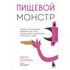 Пищевой монстр. Почему мы переедаем, набираем вес и как сформировать правильные отношения с едой