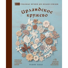 Ирландское кружево. 100 рельефных мотивов для вязания крючком. Уникальная коллекция с японским шиком