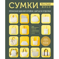 СУМКИ. Японская библия кройки, шитья и отделки. 20 базовых моделей с вариациями на все случаи жизни