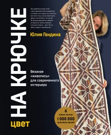 Цвет НА КРЮЧКЕ. Вязаная &laquo;живопись&raquo; для современного интерьера. Шесть новых техник &ndash; 1 000 000 красивых вещей