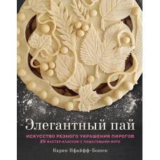 Элегантный пай. Искусство резного украшения пирогов. 25 мастер-классов с пошаговыми фото