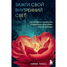 Зажги свой внутренний свет. Как научиться слушать себя и привлечь на свою орбиту всё, что захочешь