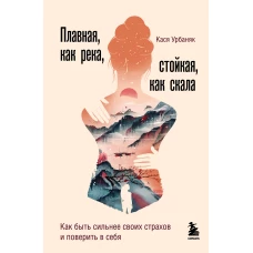 Плавная, как река, стойкая, как скала. Как быть сильнее своих страхов и поверить в себя