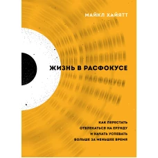 Жизнь в расфокусе. Как перестать отвлекаться на ерунду и начать успевать больше за меньшее время